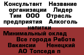 Консультант › Название организации ­ Лидер Тим, ООО › Отрасль предприятия ­ Алкоголь, напитки › Минимальный оклад ­ 20 000 - Все города Работа » Вакансии   . Ненецкий АО,Топседа п.